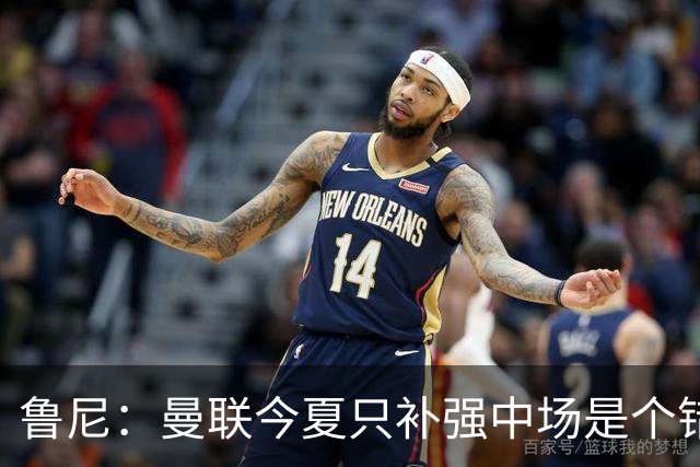 鲁尼：曼联今夏只补强中场是个错误，其他位置也需要引援